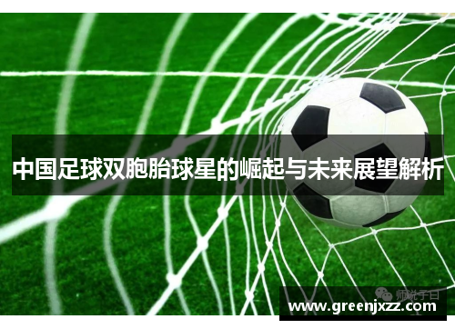中国足球双胞胎球星的崛起与未来展望解析