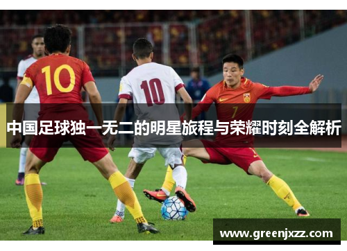 中国足球独一无二的明星旅程与荣耀时刻全解析