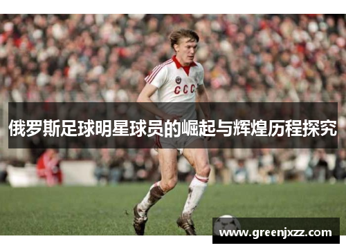 俄罗斯足球明星球员的崛起与辉煌历程探究