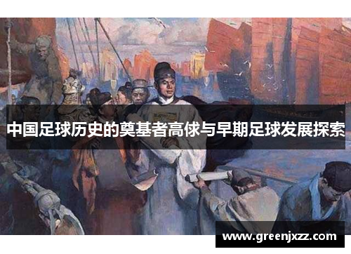 中国足球历史的奠基者高俅与早期足球发展探索