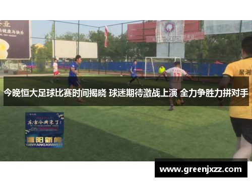 今晚恒大足球比赛时间揭晓 球迷期待激战上演 全力争胜力拼对手