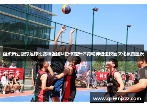 组织策划篮球足球比赛增强团队协作提升体育精神促进校园文化氛围建设