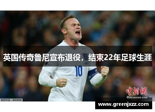 英国传奇鲁尼宣布退役，结束22年足球生涯